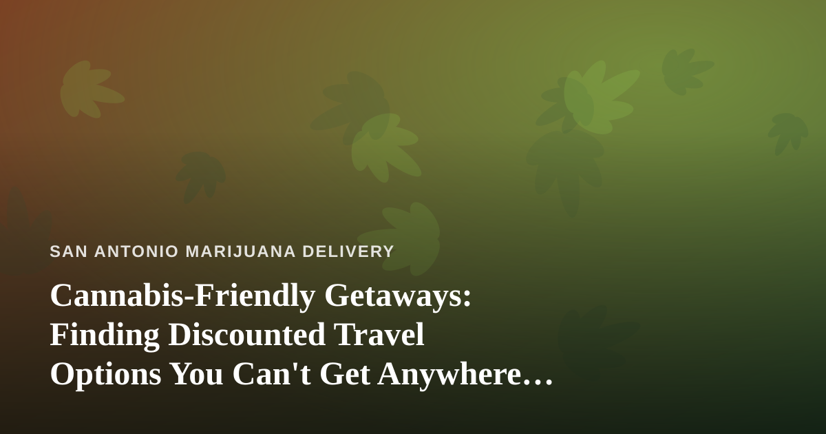 Cannabis-Friendly Getaways: Finding Discounted Travel Options You Can’t Get Anywhere Else