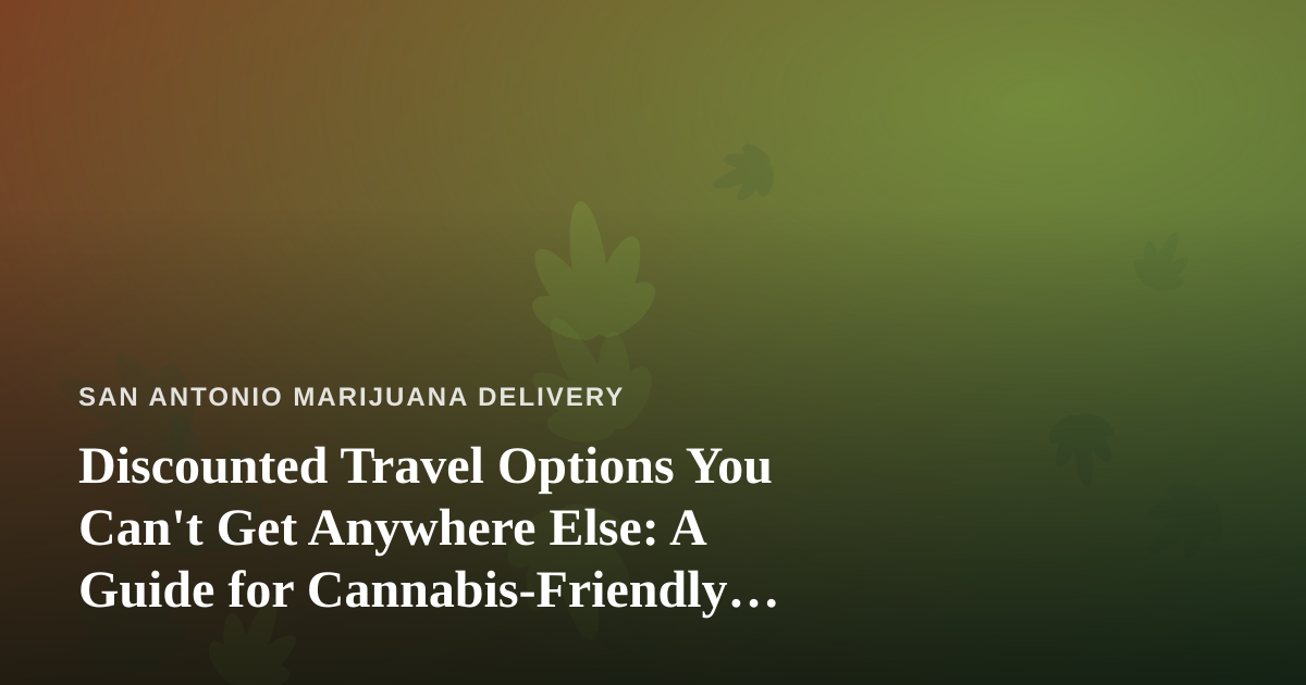 Discounted Travel Options You Can’t Get Anywhere Else: A Guide for Cannabis-Friendly Travelers