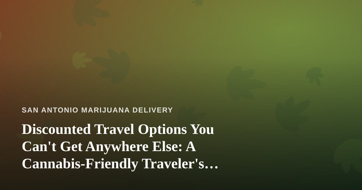 Discounted Travel Options You Can’t Get Anywhere Else: A Cannabis-Friendly Traveler’s Guide