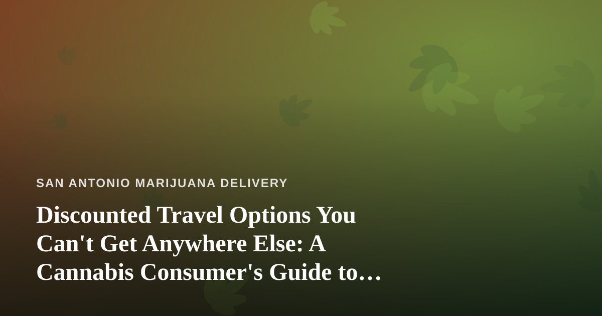 Discounted Travel Options You Can’t Get Anywhere Else: A Cannabis Consumer’s Guide to Smarter Getaways