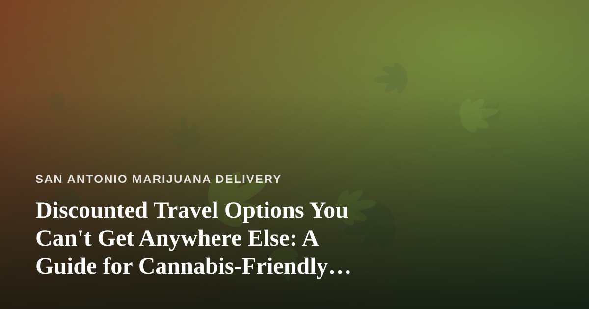 Discounted Travel Options You Can’t Get Anywhere Else: A Guide for Cannabis-Friendly Travelers