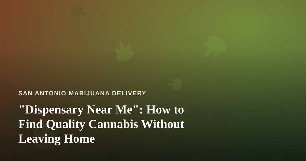 “Dispensary Near Me”: How to Find Quality Cannabis Without Leaving Home