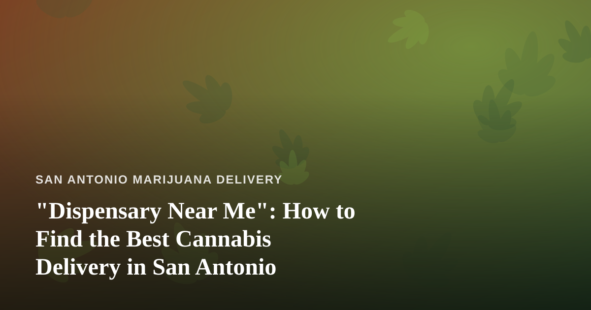 “Dispensary Near Me”: How to Find the Best Cannabis Delivery in San Antonio