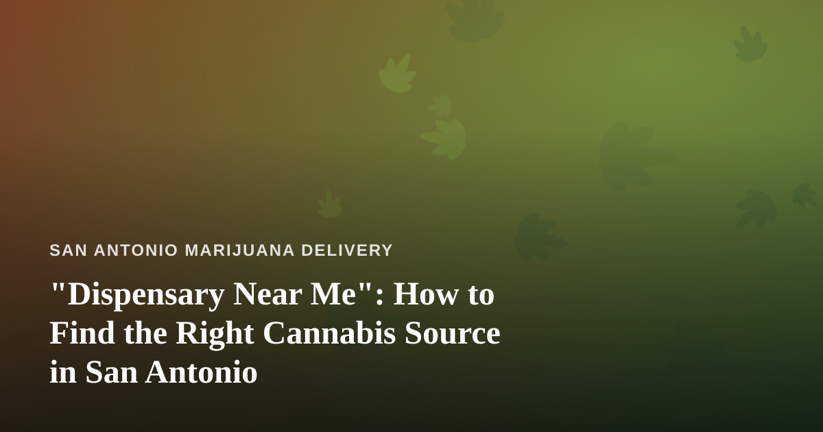 “Dispensary Near Me”: How to Find the Right Cannabis Source in San Antonio