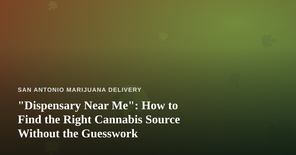 “Dispensary Near Me”: How to Find the Right Cannabis Source Without the Guesswork