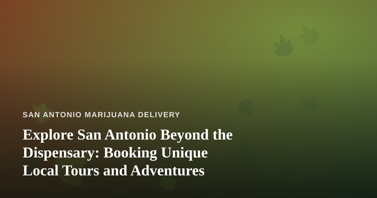 Explore San Antonio Beyond the Dispensary: Booking Unique Local Tours and Adventures