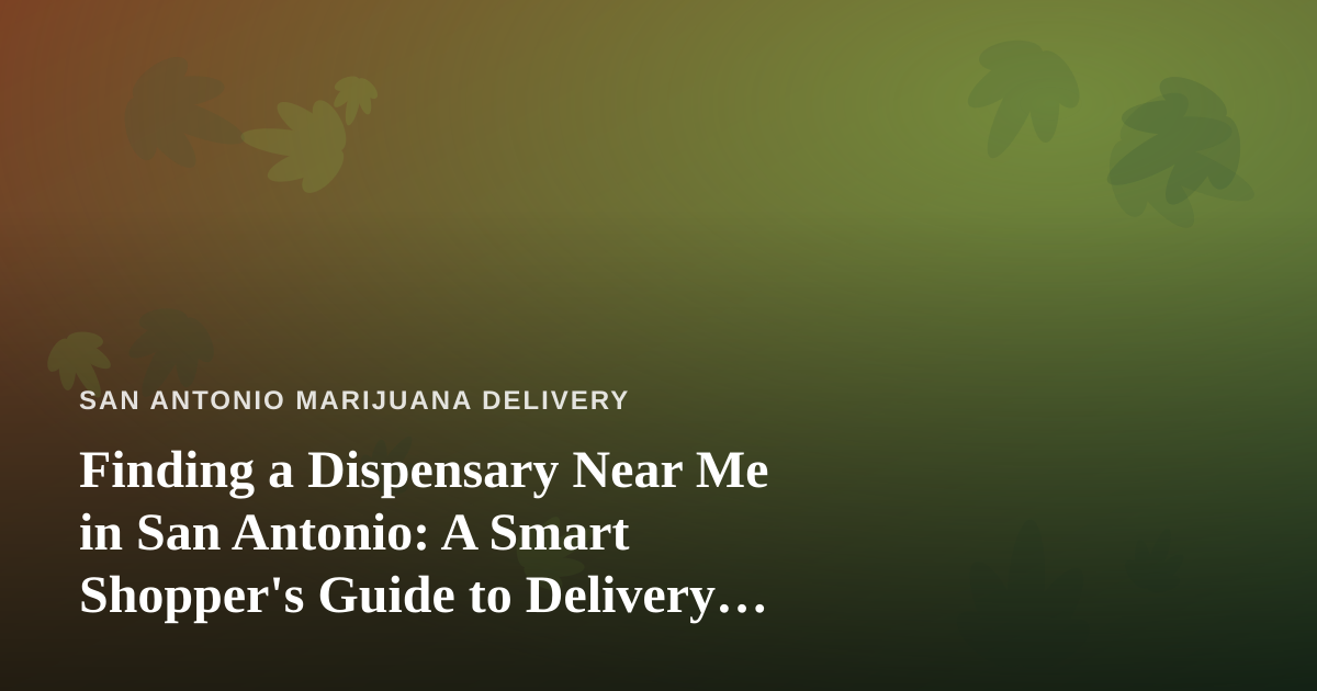 Finding a Dispensary Near Me in San Antonio: A Smart Shopper’s Guide to Delivery, Deals, and Quality