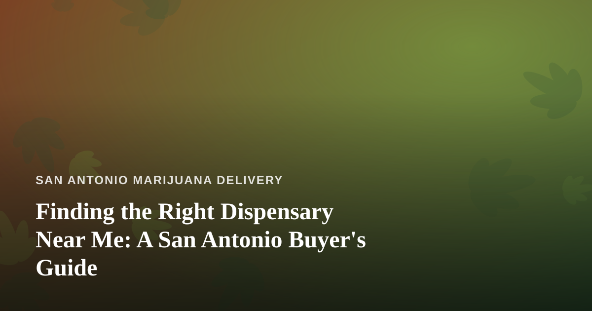 Finding the Right Dispensary Near Me: A San Antonio Buyer’s Guide