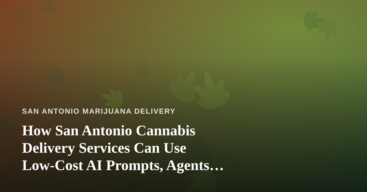 How San Antonio Cannabis Delivery Services Can Use Low-Cost AI Prompts, Agents, and Skills