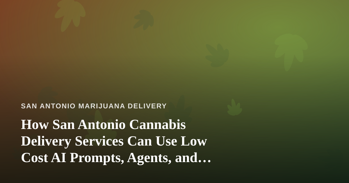 How San Antonio Cannabis Delivery Services Can Use Low Cost AI Prompts, Agents, and Skills
