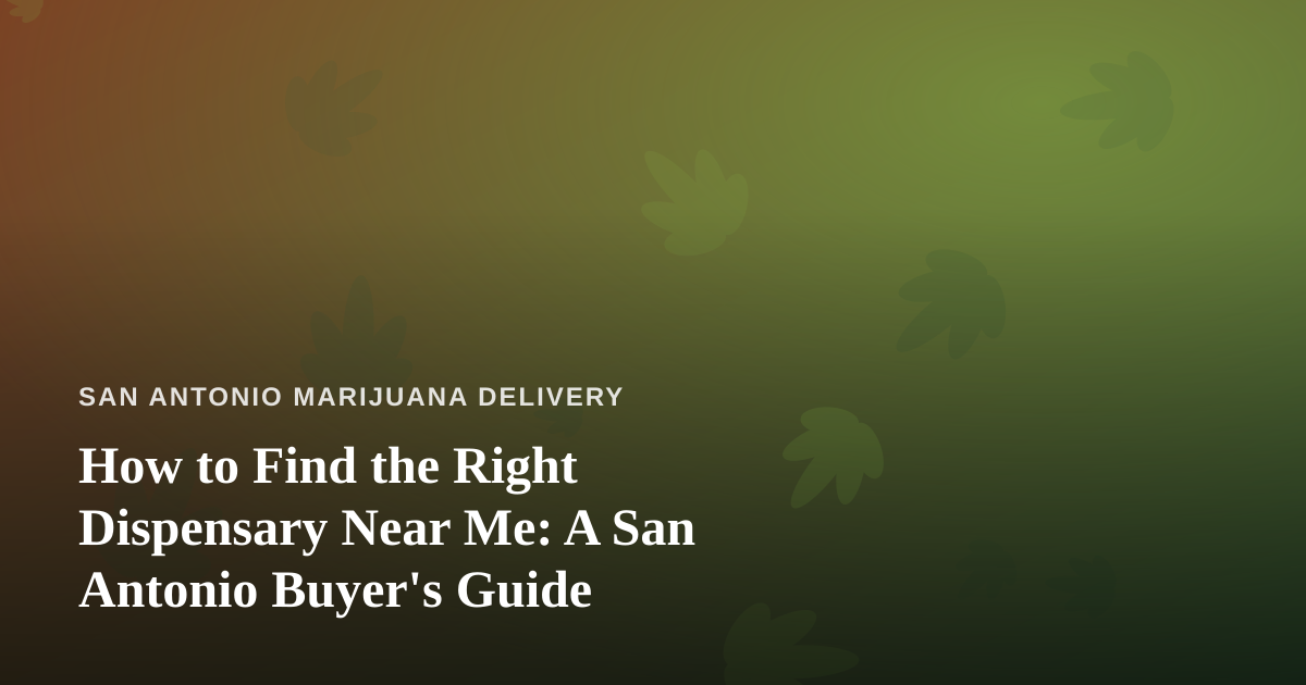How to Find the Right Dispensary Near Me: A San Antonio Buyer’s Guide