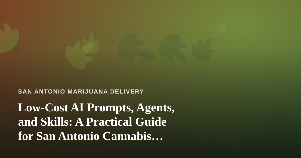 Low-Cost AI Prompts, Agents, and Skills: A Practical Guide for San Antonio Cannabis Delivery Operators
