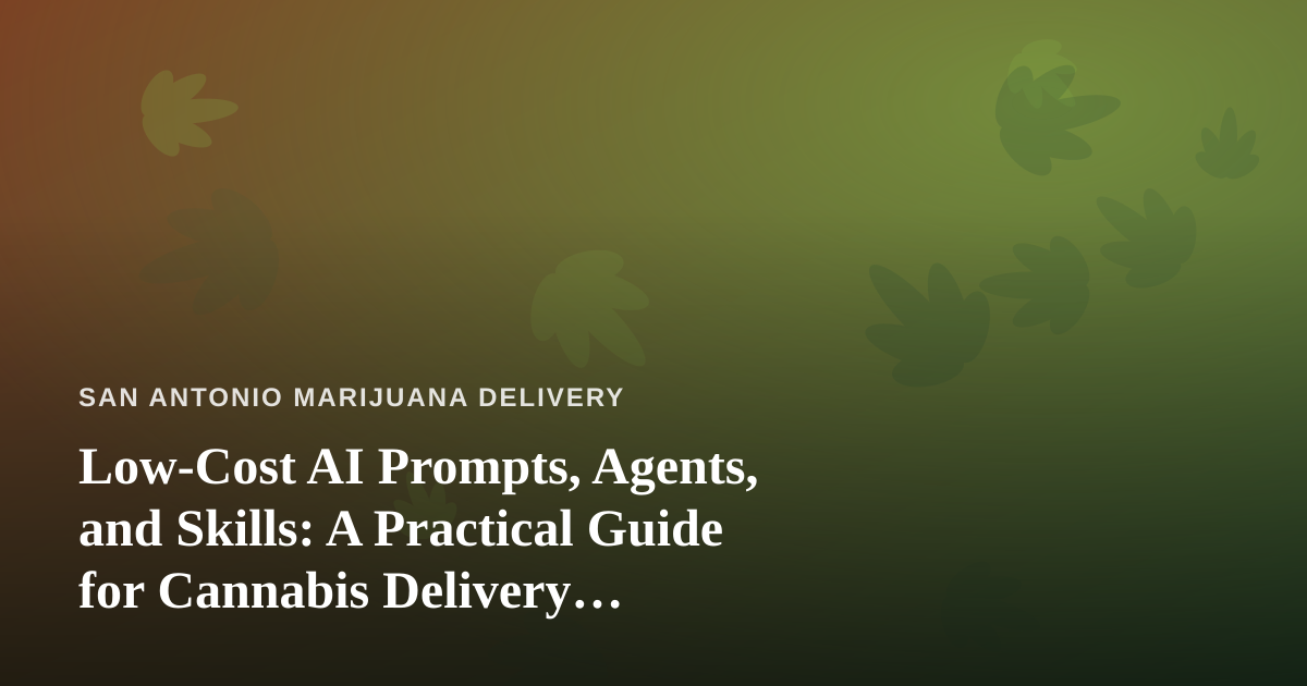 Low-Cost AI Prompts, Agents, and Skills: A Practical Guide for Cannabis Delivery Businesses