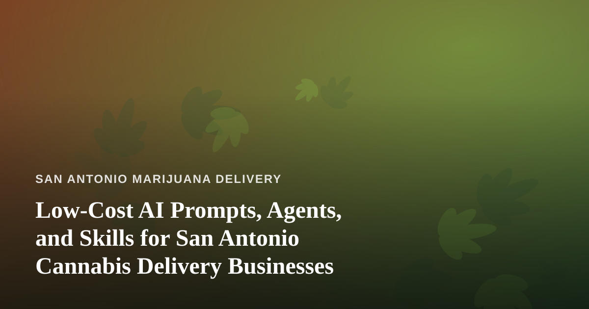 Low-Cost AI Prompts, Agents, and Skills for San Antonio Cannabis Delivery Businesses