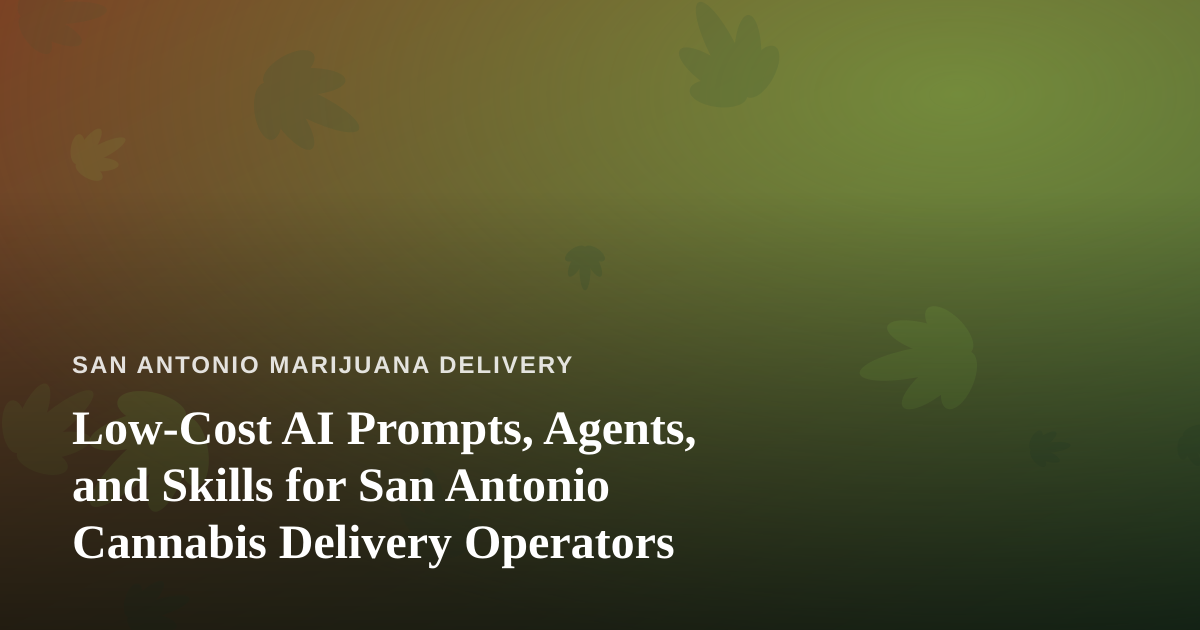 Low-Cost AI Prompts, Agents, and Skills for San Antonio Cannabis Delivery Operators