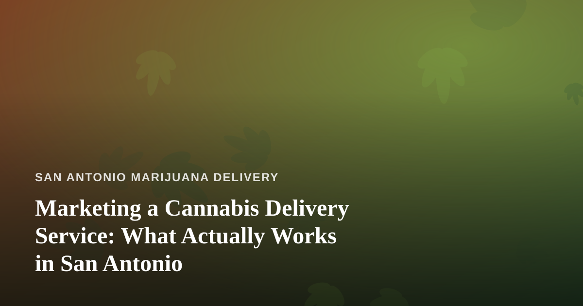 Marketing a Cannabis Delivery Service: What Actually Works in San Antonio