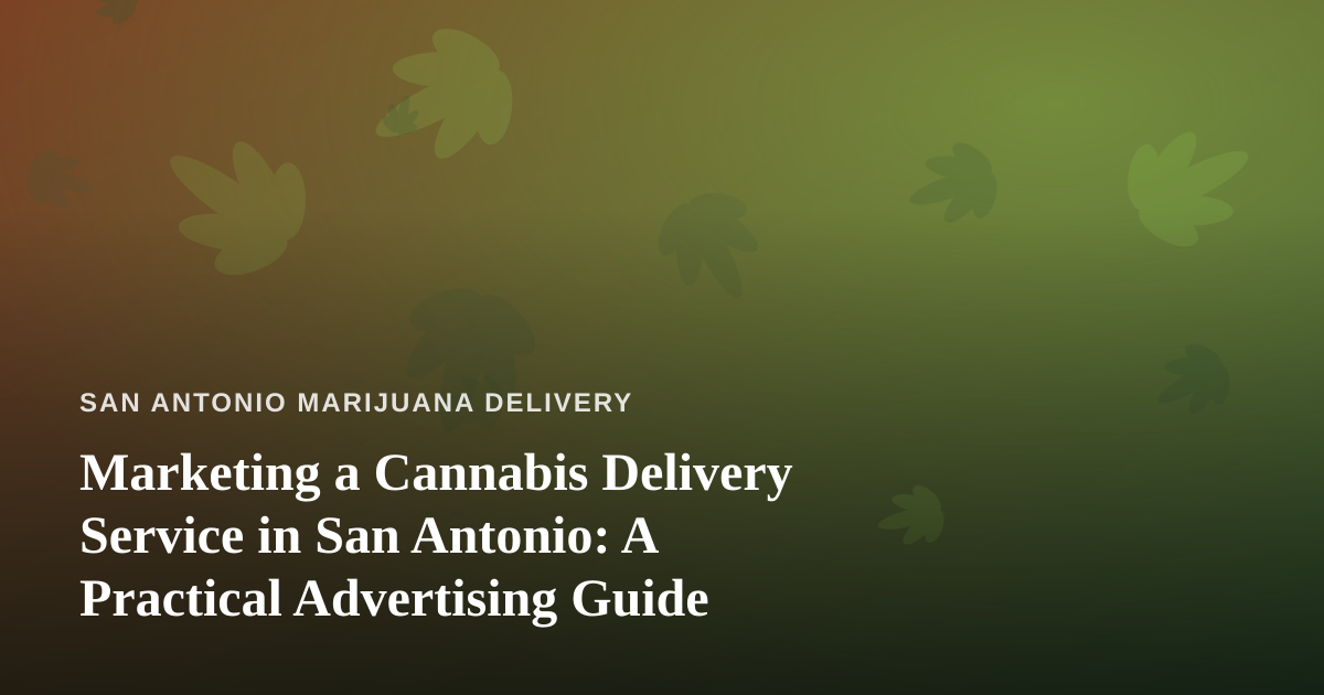 Marketing a Cannabis Delivery Service in San Antonio: A Practical Advertising Guide