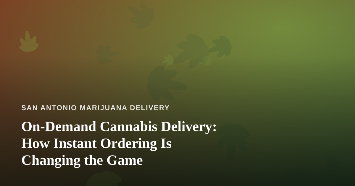 On-Demand Cannabis Delivery: How Instant Ordering Is Changing the Game