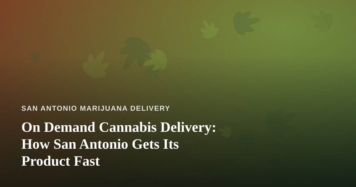 On Demand Cannabis Delivery: How San Antonio Gets Its Product Fast