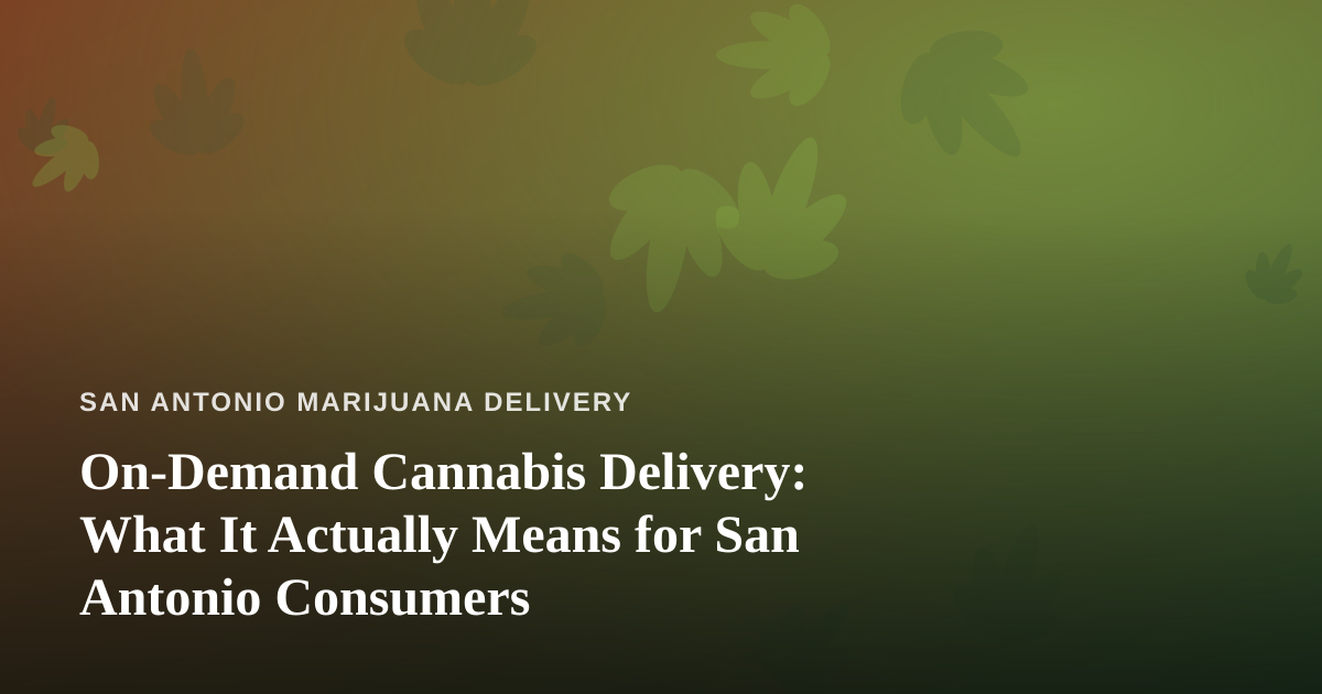 On-Demand Cannabis Delivery: What It Actually Means for San Antonio Consumers