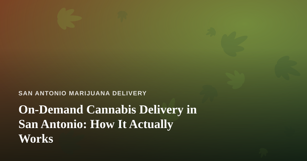 On-Demand Cannabis Delivery in San Antonio: How It Actually Works