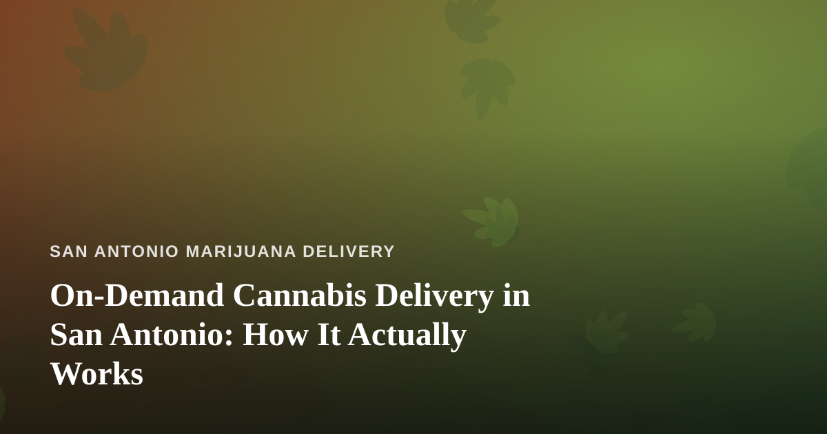 On-Demand Cannabis Delivery in San Antonio: How It Actually Works