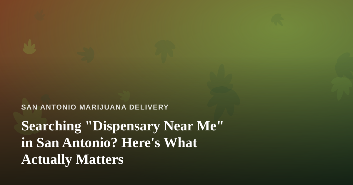 Searching “Dispensary Near Me” in San Antonio? Here’s What Actually Matters