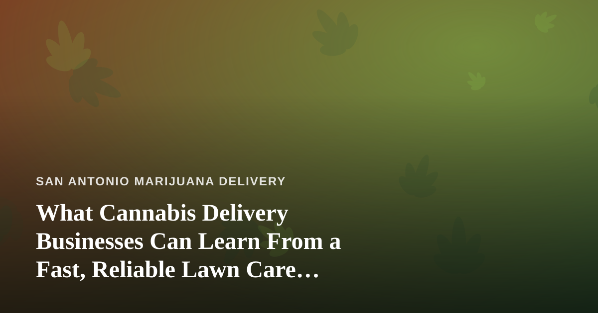 What Cannabis Delivery Businesses Can Learn From a Fast, Reliable Lawn Care Company