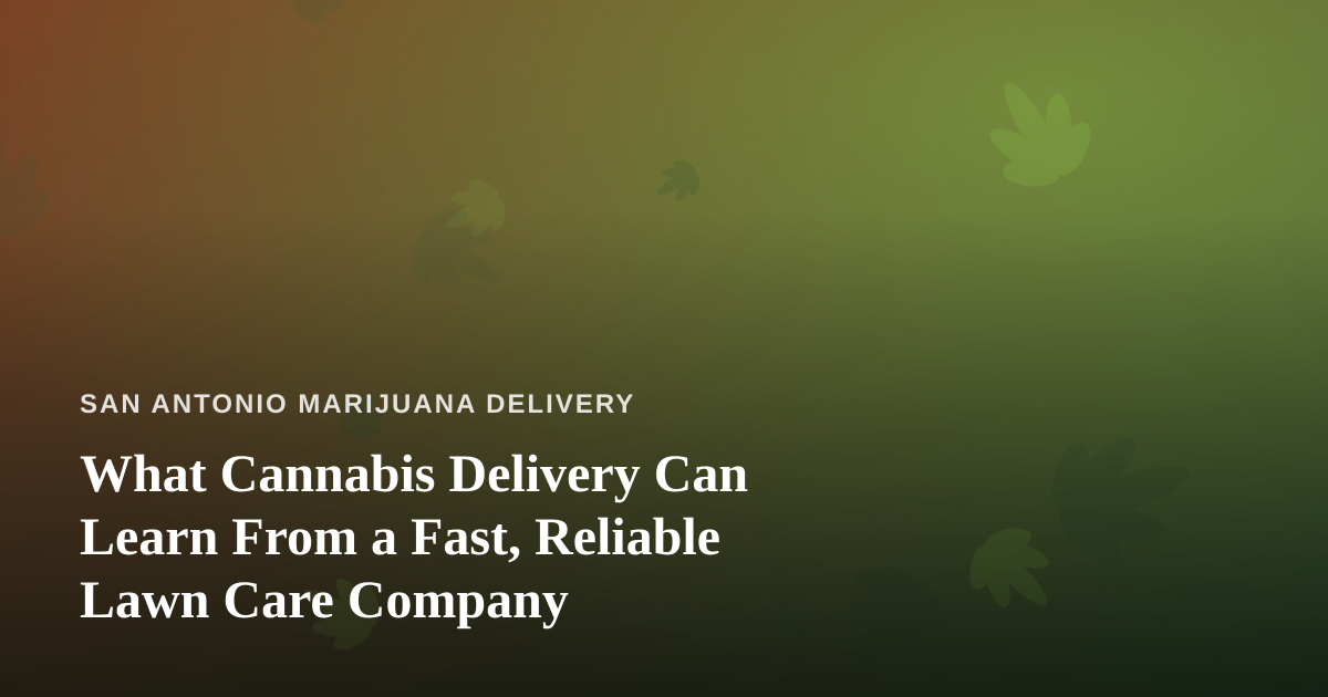 What Cannabis Delivery Can Learn From a Fast, Reliable Lawn Care Company