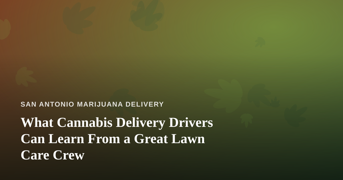 What Cannabis Delivery Drivers Can Learn From a Great Lawn Care Crew