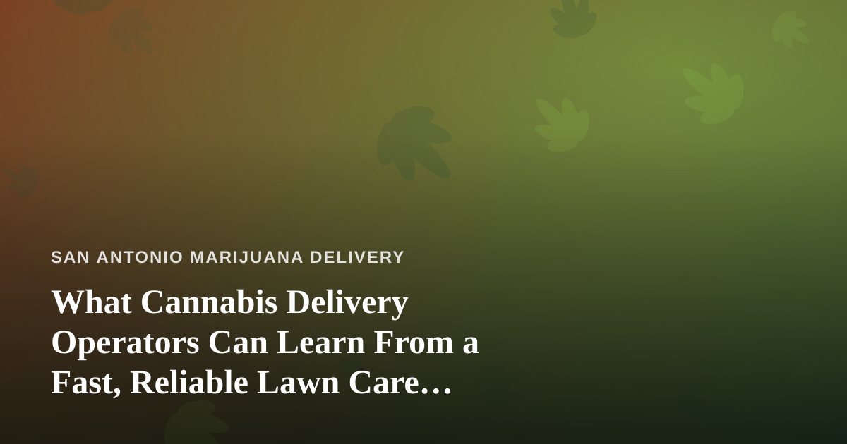 What Cannabis Delivery Operators Can Learn From a Fast, Reliable Lawn Care Company