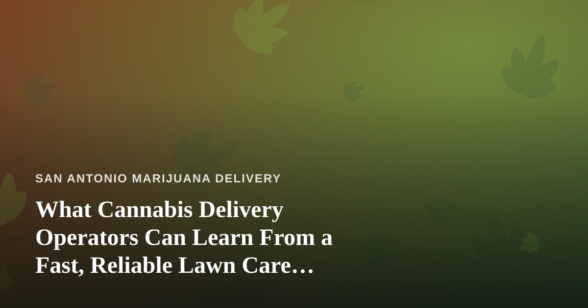 What Cannabis Delivery Operators Can Learn From a Fast, Reliable Lawn Care Company