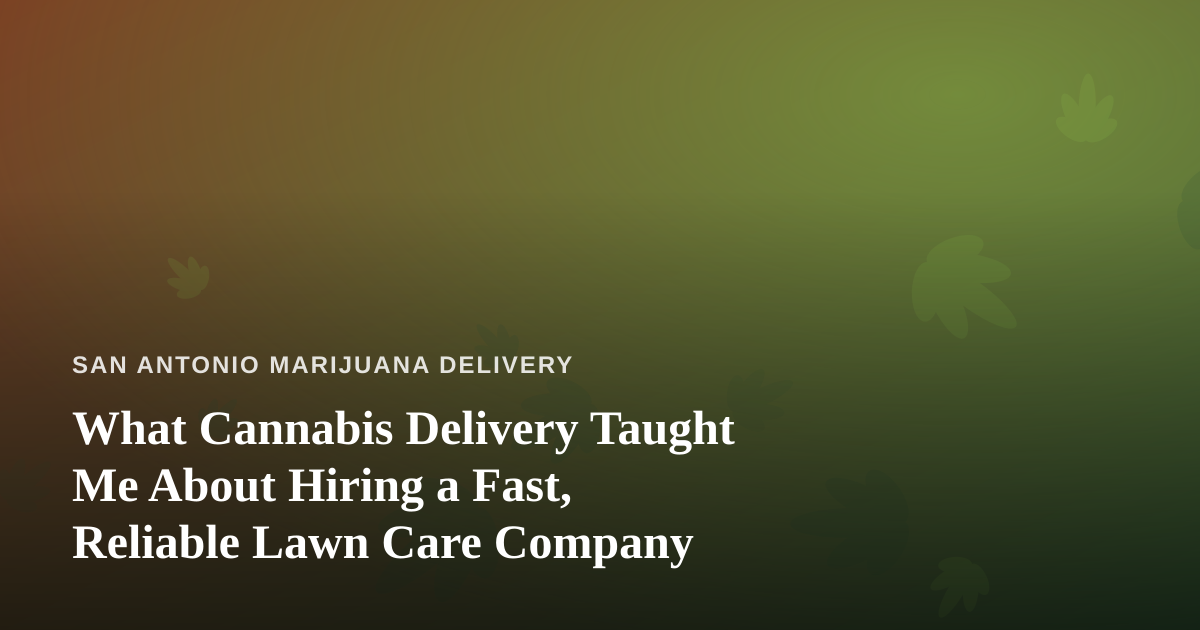 What Cannabis Delivery Taught Me About Hiring a Fast, Reliable Lawn Care Company