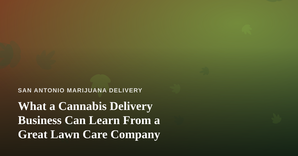 What a Cannabis Delivery Business Can Learn From a Great Lawn Care Company