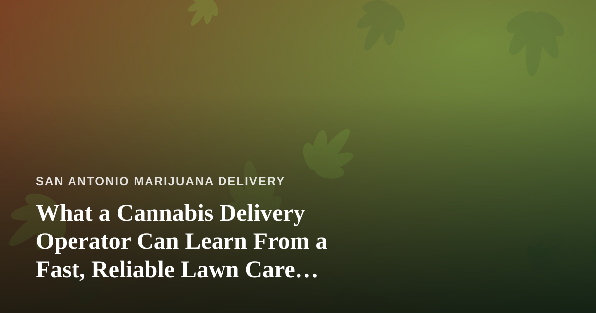 What a Cannabis Delivery Operator Can Learn From a Fast, Reliable Lawn Care Company
