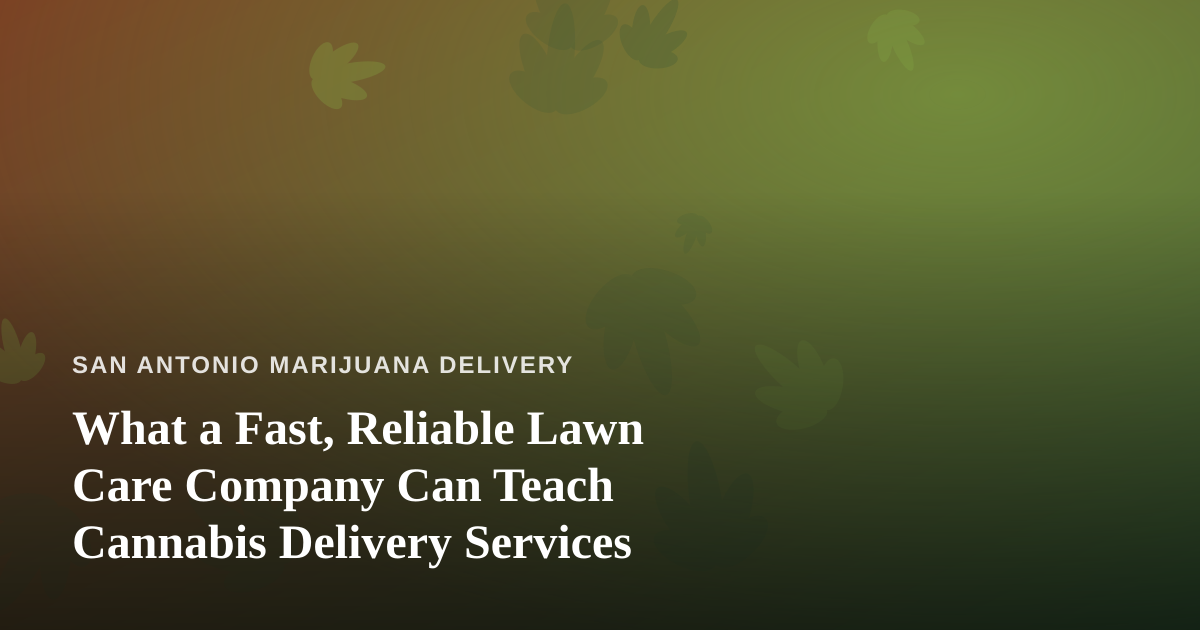 What a Fast, Reliable Lawn Care Company Can Teach Cannabis Delivery Services