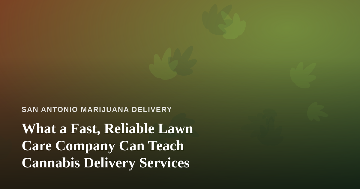 What a Fast, Reliable Lawn Care Company Can Teach Cannabis Delivery Services
