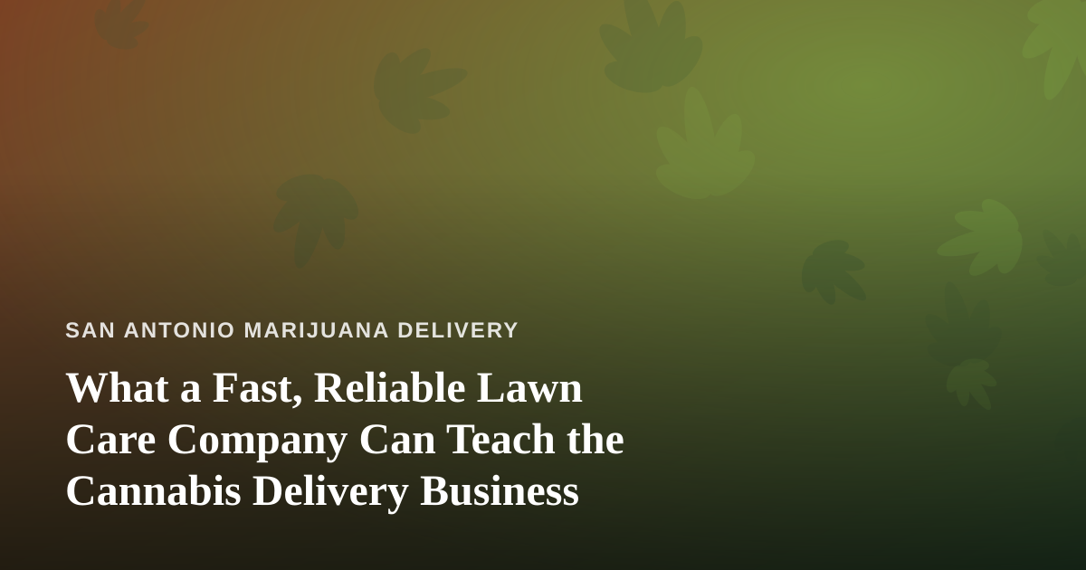 What a Fast, Reliable Lawn Care Company Can Teach the Cannabis Delivery Business