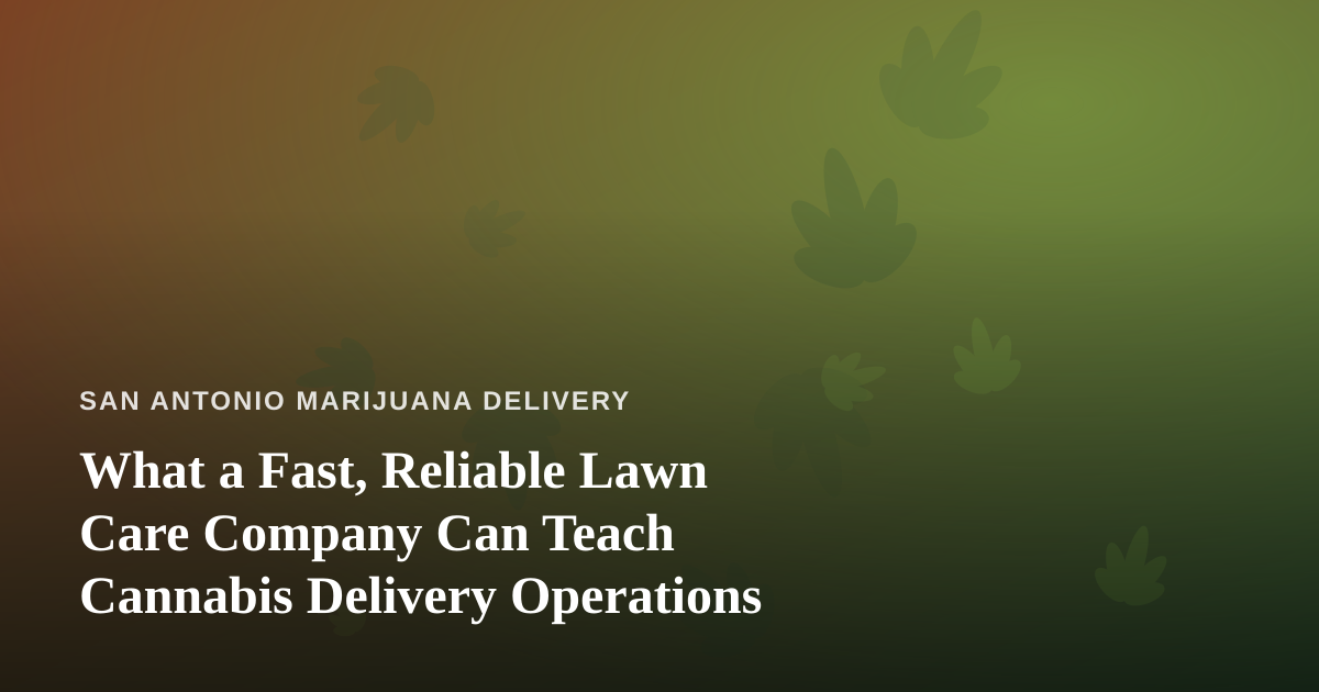 What a Fast, Reliable Lawn Care Company Can Teach Cannabis Delivery Operations