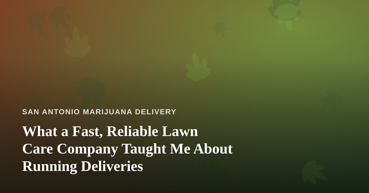 What a Fast, Reliable Lawn Care Company Taught Me About Running Deliveries