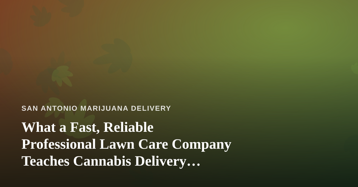 What a Fast, Reliable Professional Lawn Care Company Teaches Cannabis Delivery Operators