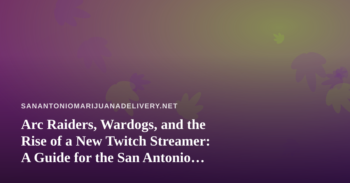 Arc Raiders, Wardogs, and the Rise of a New Twitch Streamer: A Guide for the San Antonio Chill Crowd