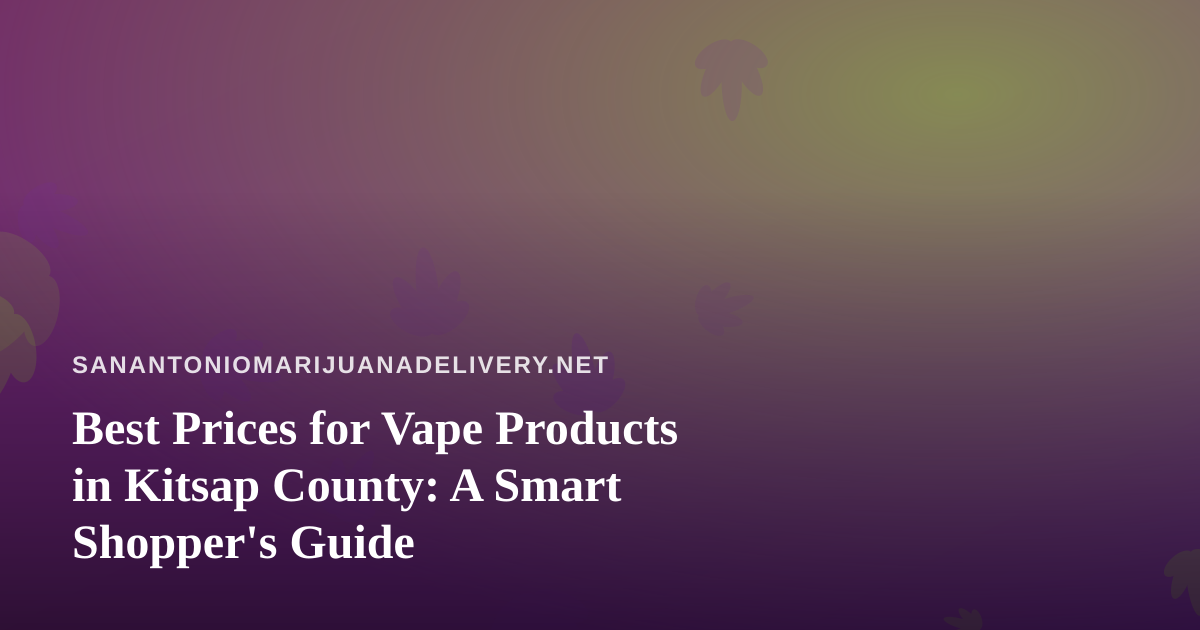 Best Prices for Vape Products in Kitsap County: A Smart Shopper’s Guide