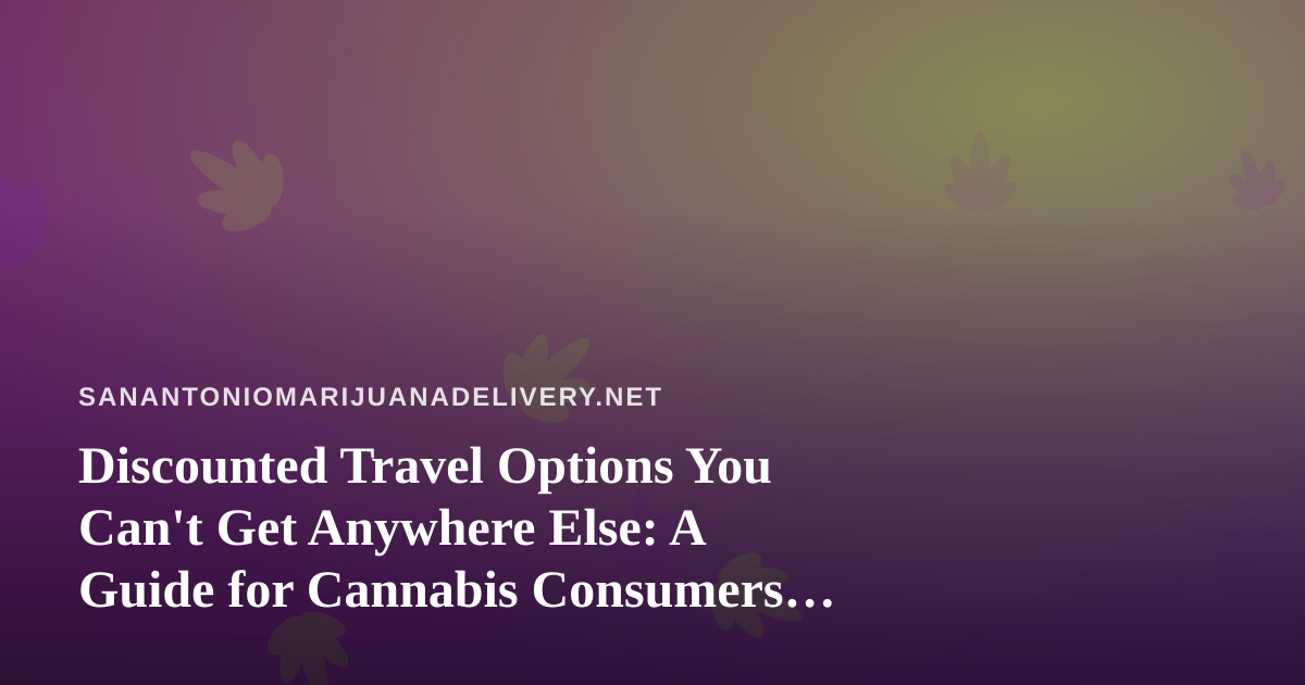 Discounted Travel Options You Can’t Get Anywhere Else: A Guide for Cannabis Consumers on the Move
