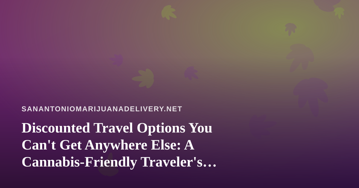 Discounted Travel Options You Can’t Get Anywhere Else: A Cannabis-Friendly Traveler’s Guide