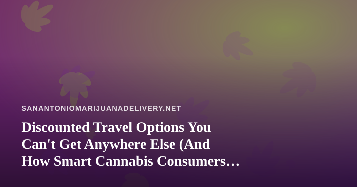 Discounted Travel Options You Can’t Get Anywhere Else (And How Smart Cannabis Consumers Book Them)