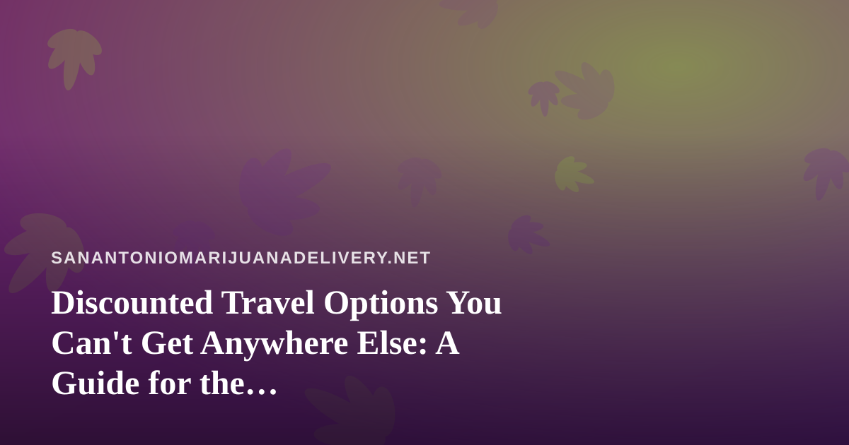Discounted Travel Options You Can’t Get Anywhere Else: A Guide for the Cannabis-Conscious Traveler