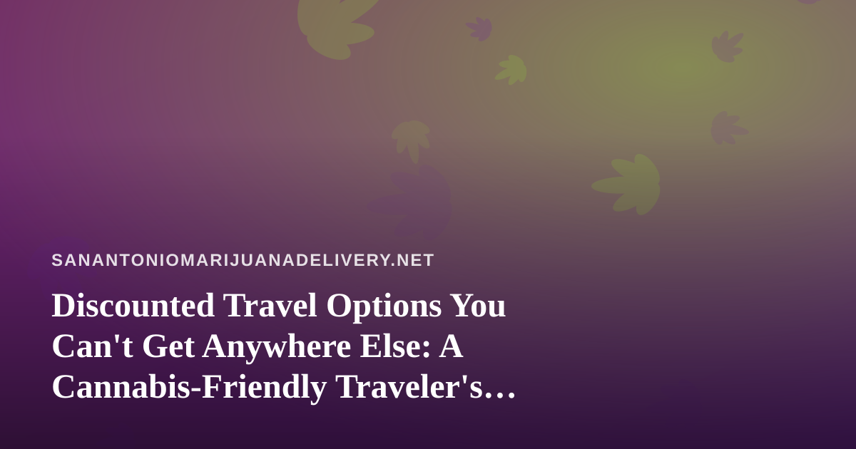 Discounted Travel Options You Can’t Get Anywhere Else: A Cannabis-Friendly Traveler’s Guide