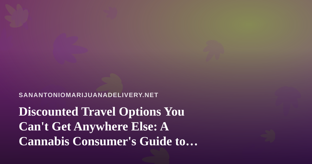 Discounted Travel Options You Can’t Get Anywhere Else: A Cannabis Consumer’s Guide to Smart Getaways