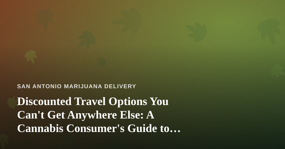 Discounted Travel Options You Can’t Get Anywhere Else: A Cannabis Consumer’s Guide to Smarter Trips
